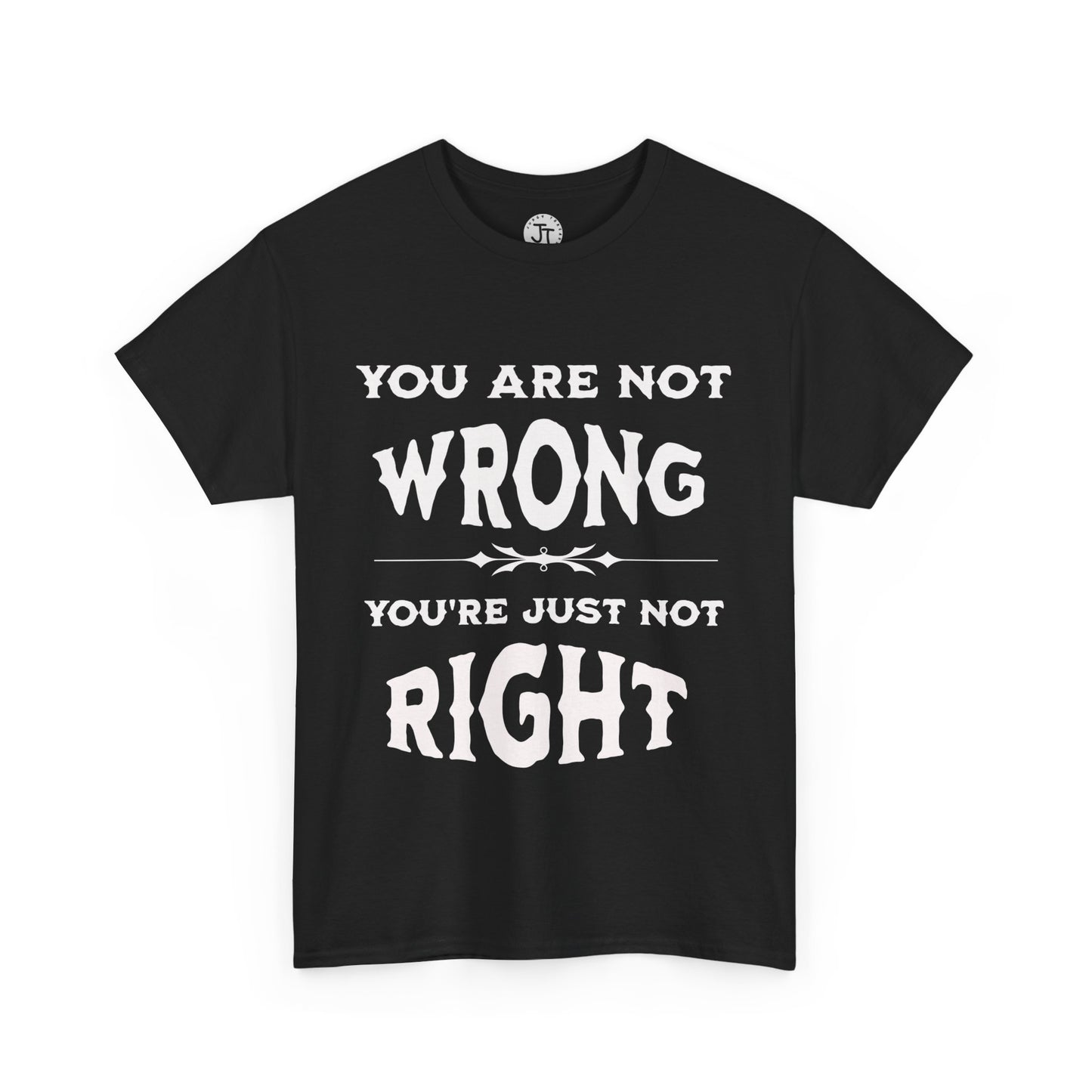 'You Are Not Wrong, You're Just Not Right' --- 100% US Cotton Classic Fit T-Shirt