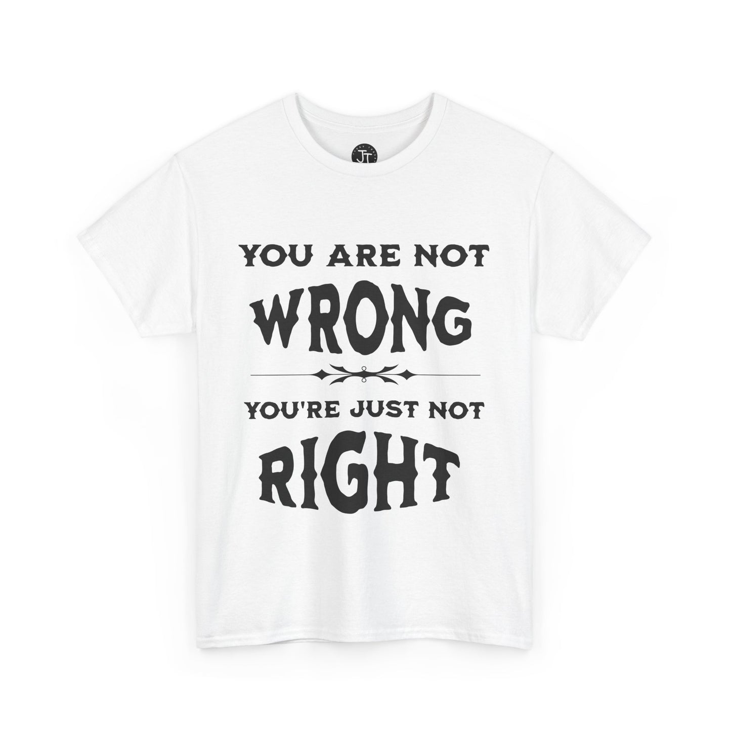 'You Are Not Wrong, You're Just Not Right' --- 100% US Cotton Classic Fit T-Shirt