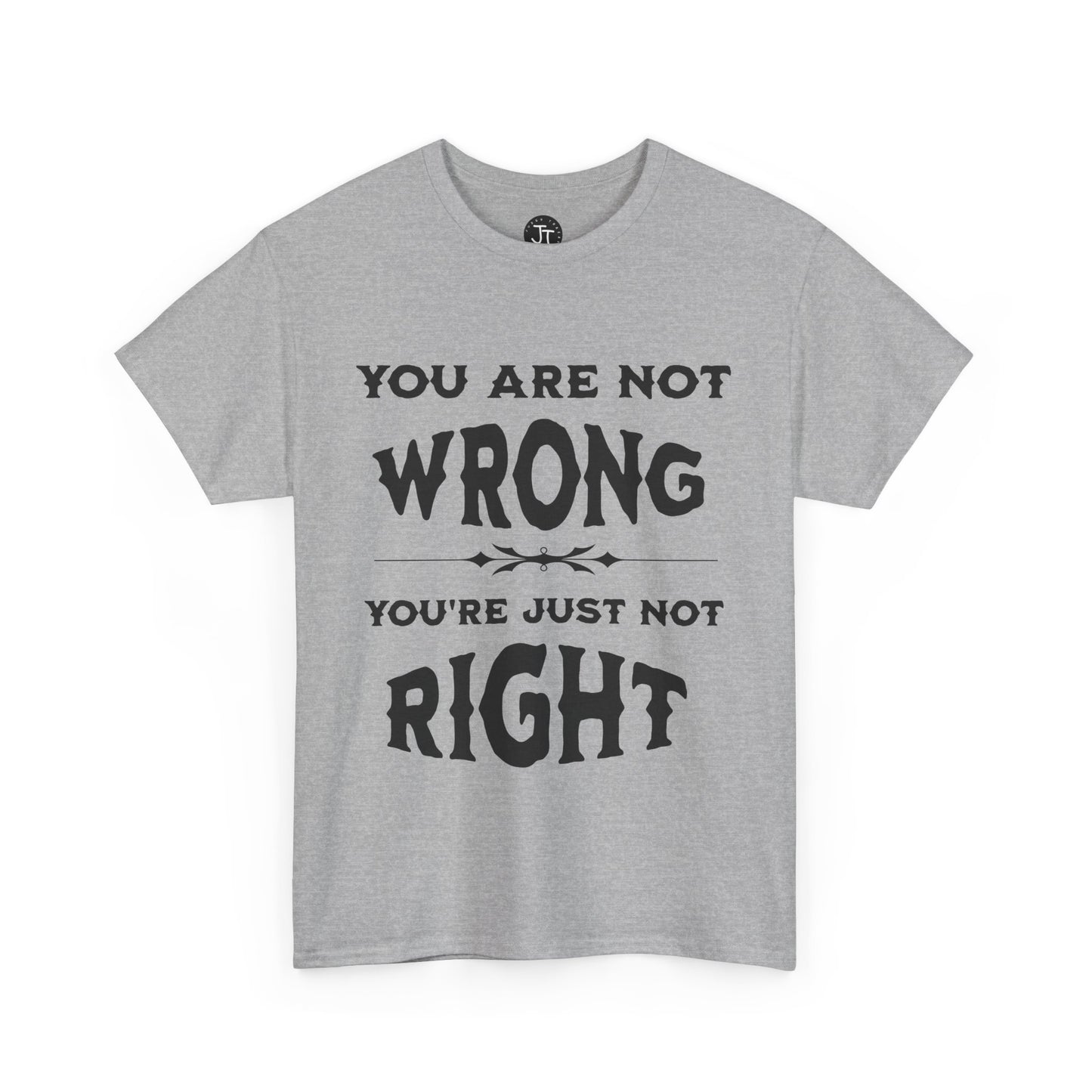 'You Are Not Wrong, You're Just Not Right' --- 100% US Cotton Classic Fit T-Shirt