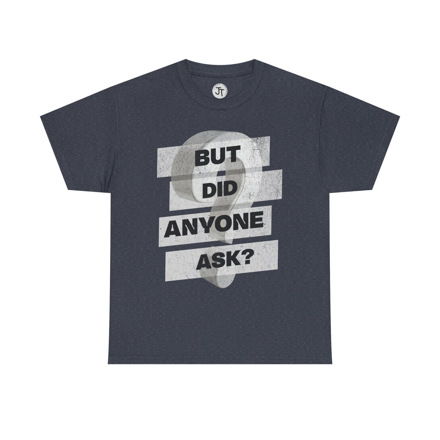 "But Did Anyone Ask"  --- 100% US Cotton Classic Fit T-Shirt