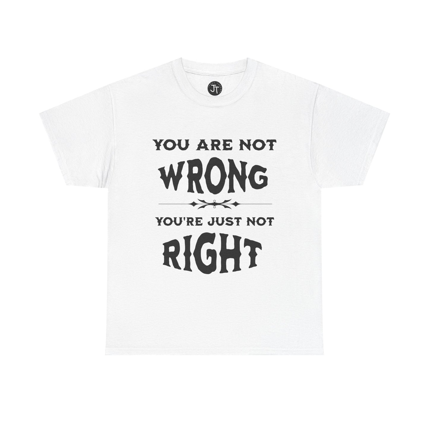 'You Are Not Wrong, You're Just Not Right' --- 100% US Cotton Classic Fit T-Shirt