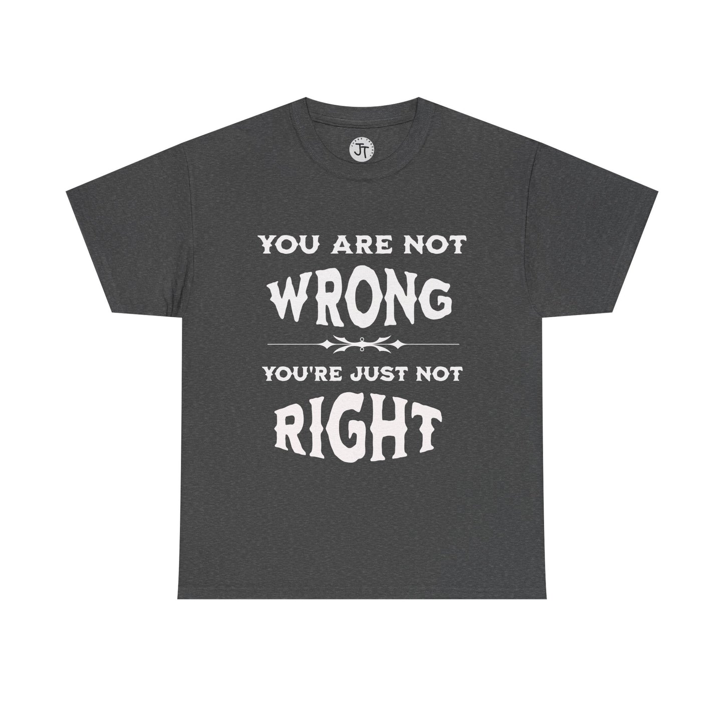 'You Are Not Wrong, You're Just Not Right' --- 100% US Cotton Classic Fit T-Shirt