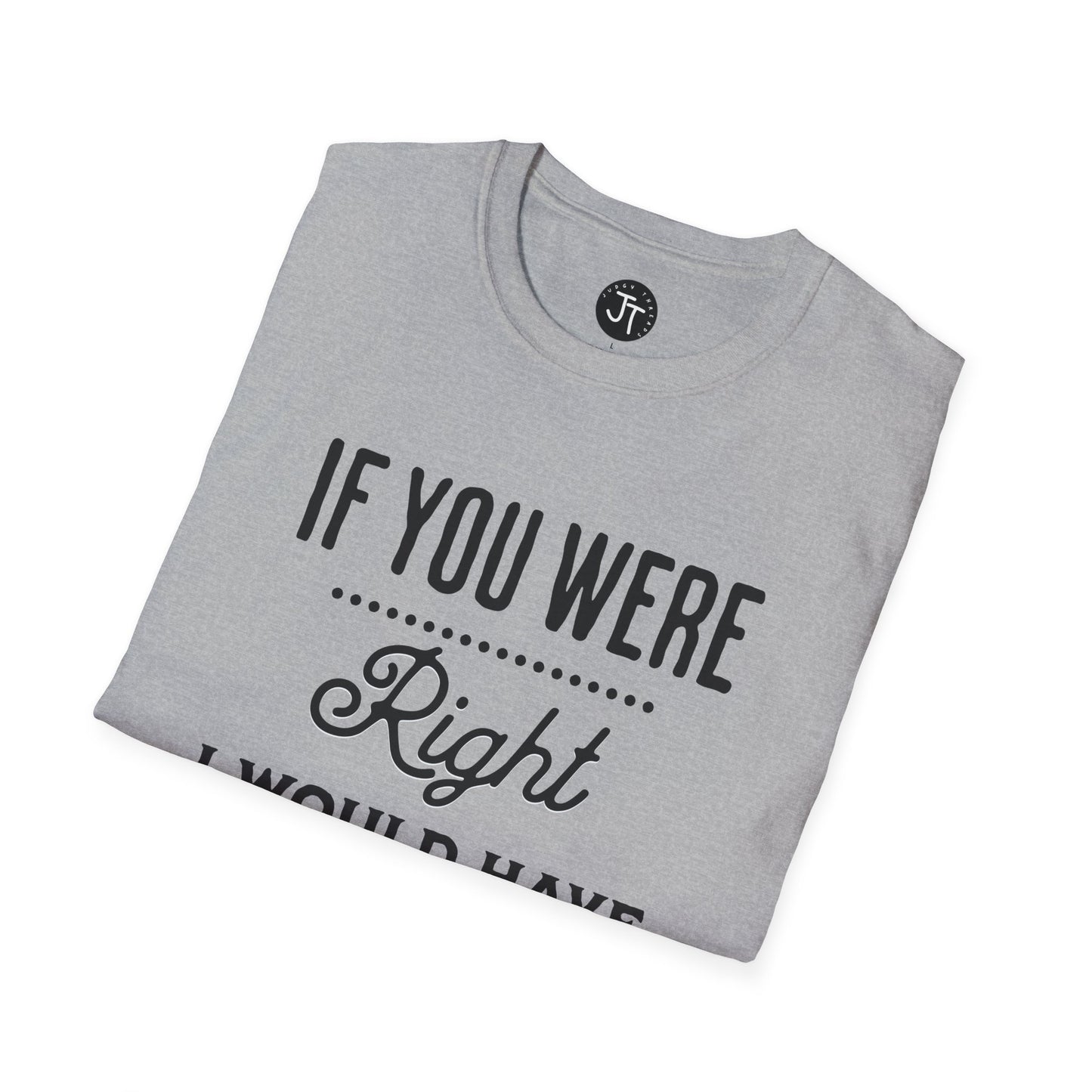 If You Were Right -  Softstyle 100% Ring-Spun Cotton Classic Fit Crew Neck