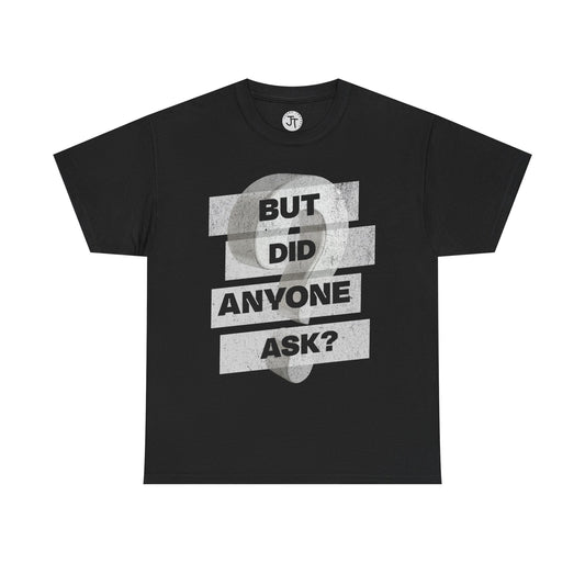 "But Did Anyone Ask"  --- 100% US Cotton Classic Fit T-Shirt