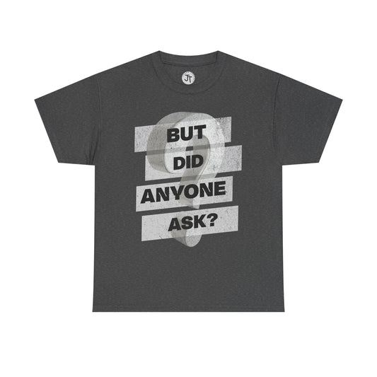"But Did Anyone Ask"  --- 100% US Cotton Classic Fit T-Shirt