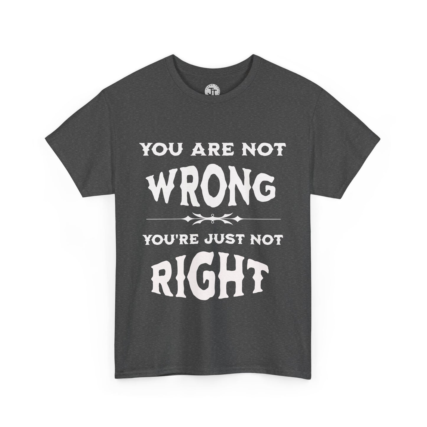 'You Are Not Wrong, You're Just Not Right' --- 100% US Cotton Classic Fit T-Shirt
