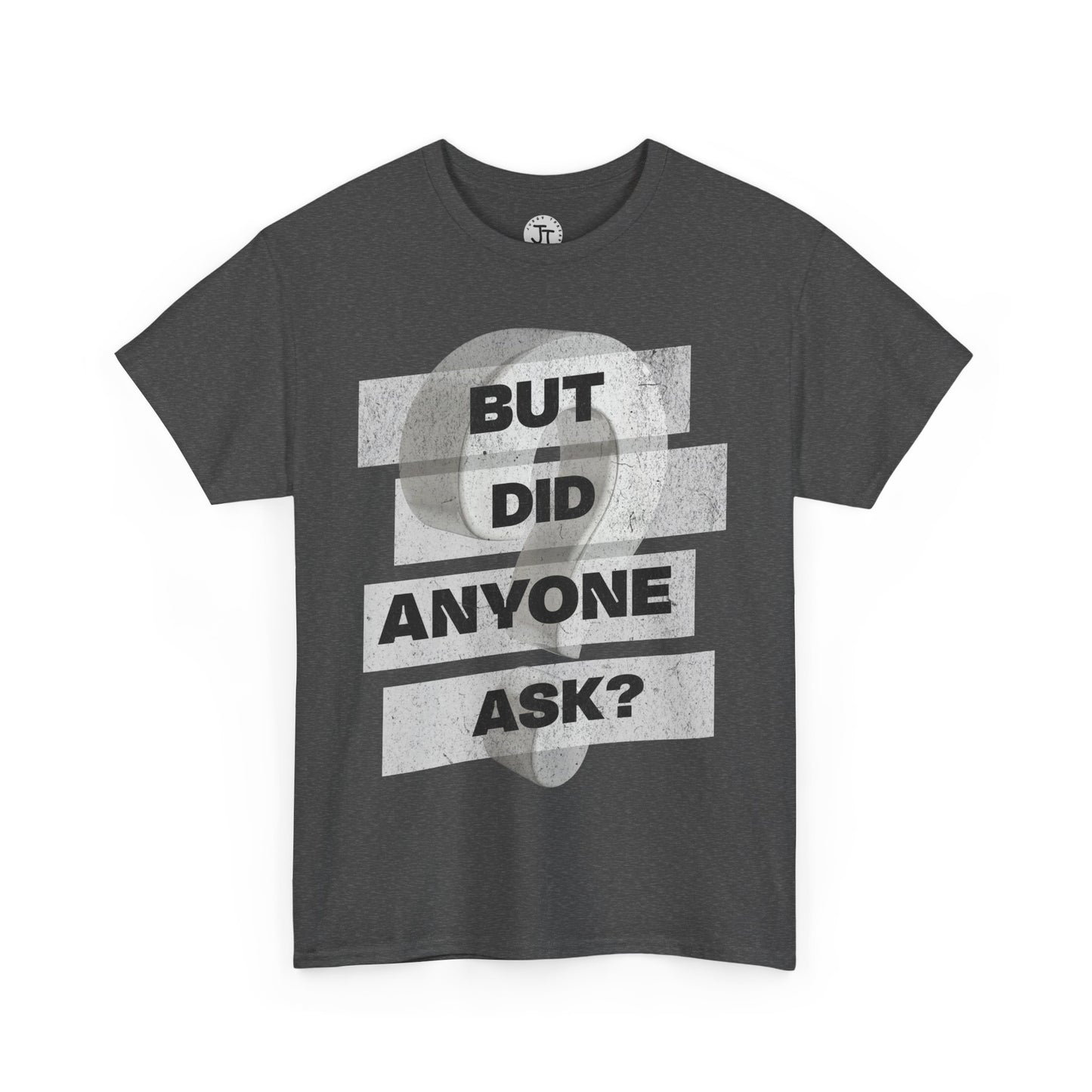 "But Did Anyone Ask"  --- 100% US Cotton Classic Fit T-Shirt