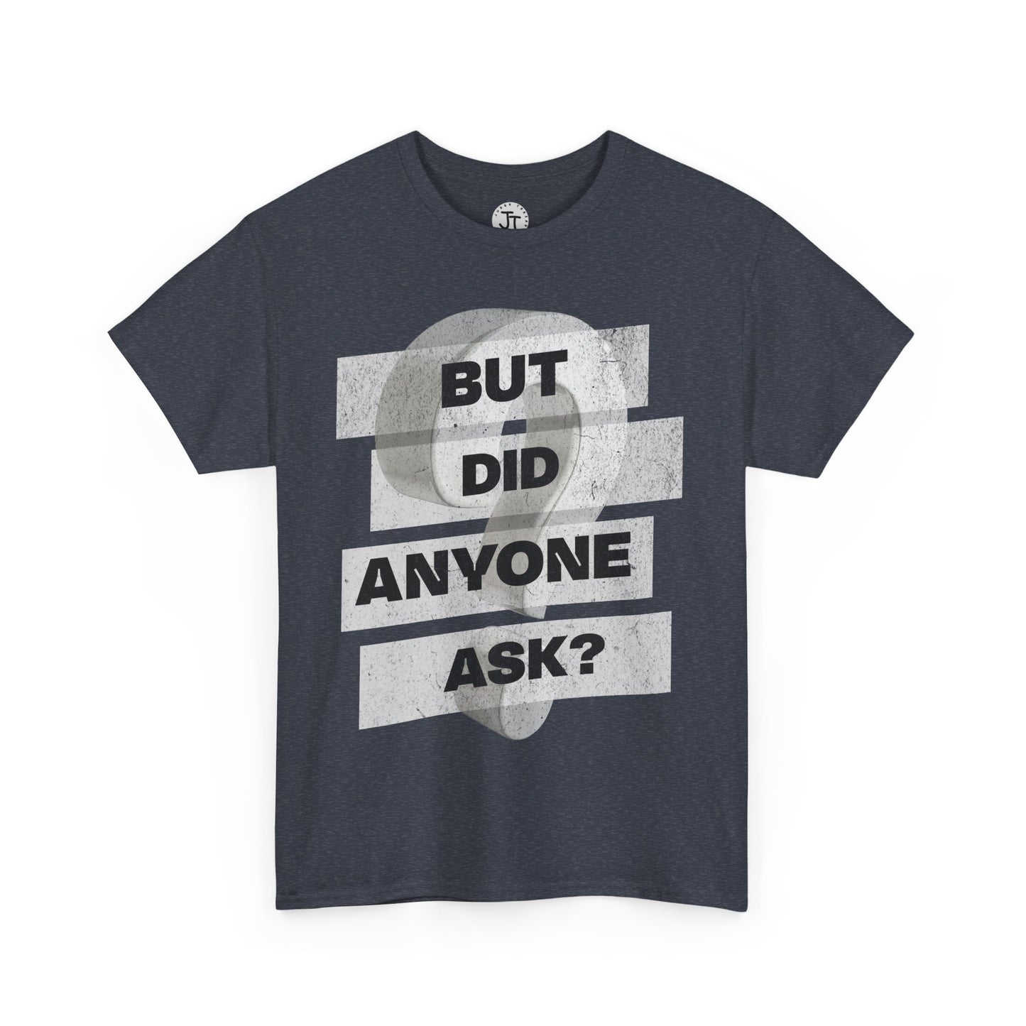 "But Did Anyone Ask"  --- 100% US Cotton Classic Fit T-Shirt