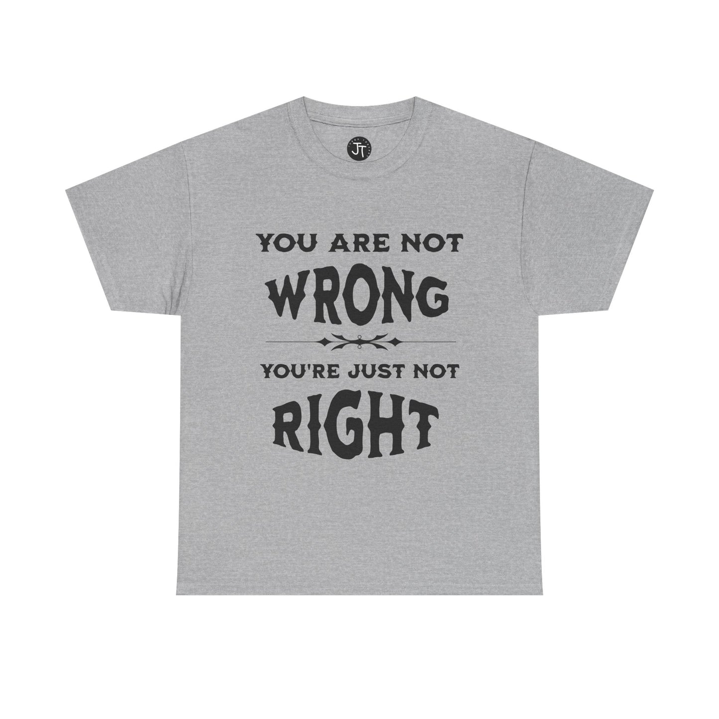 'You Are Not Wrong, You're Just Not Right' --- 100% US Cotton Classic Fit T-Shirt